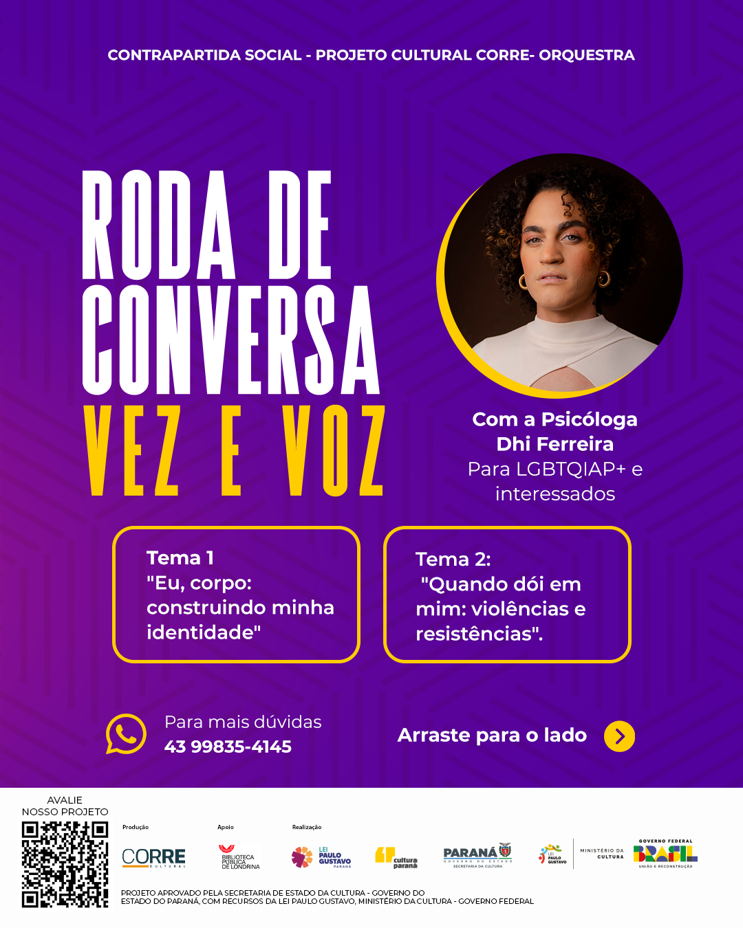Com as palestras “Eu, corpo: construindo minha identidade” e “Quando dói em mim: violências e resistências”, a psicóloga e escritora Dhi Ferreira convida a comunidade LGBTQIAP+ e interessados para momentos de acolhimento, diálogo e escuta no projeto “Rodas de Conversa – Vez e Voz”. Os encontros gratuitos acontecem entre setembro e outubro em diferentes bibliotecas públicas de Londrina.